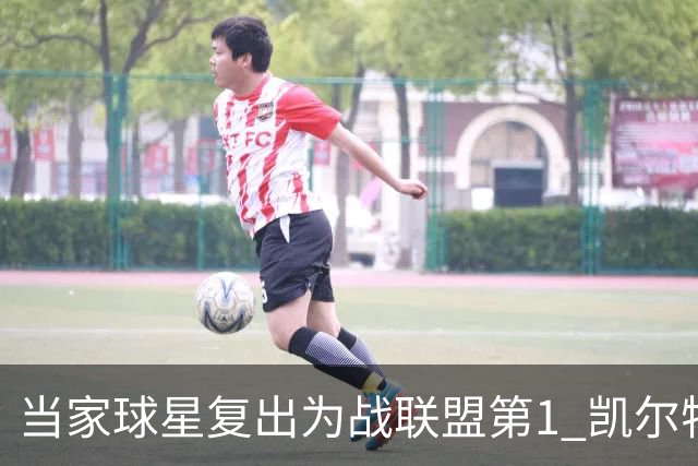 当家球星复出为战联盟第1 凯尔特人大胜恐不易
